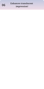 Enhances translucent impression!