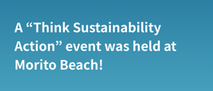 A “Think Sustainability Action” event was held at Morito Beach!
