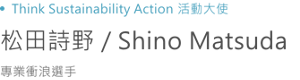 Think Sustainability Action 活動大使 松田詩野 / Shino Matsuda 專業衝浪選手