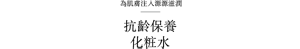 為肌膚注入源源滋潤 抗齡保養 化粧水