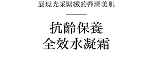 展現光采緊緻的彈潤美肌  抗齡保養 全效水凝霜