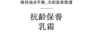 維持油水平衡,全面滋養修護 抗齡保養 乳霜