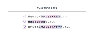こんな方にオススメ 顔だけでなく体までちゃんとケアしたい方。 全身たっぷり保湿をしたい方。暑い日でも心地よく全身スキンケアしたい方。