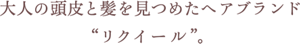 大人との頭皮と髪を見つめたヘアブランド"リクイール"。