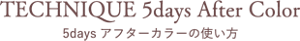 TECHNIQUE 5days After Color 5daysアフターカラーの使い方