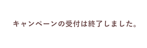 キャンペーンの受付は終了しました。
