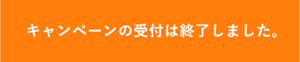 キャンペーンの受付は終了しました。