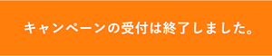 キャンペーンの受付は終了しました。