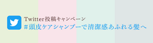 Twitter投稿キャンペーン#頭皮ケアシャンプーで清潔感あふれる髪へ
