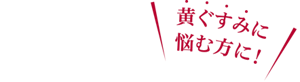 黄ぐすみに悩む方に!