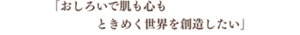 「おしろいで肌も心もときめく世界を創造したい」