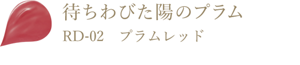 待ちわびた陽のプラム RD-02 プラムレッド