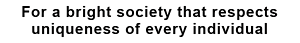 For a bright society that respects uniqueness of every individual