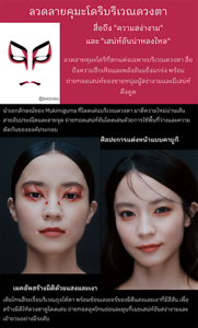 ลวดลายคุมะโดริบริเวณดวงตา – สื่อถึง "ความสง่างาม" และ "เสน่ห์อันน่าหลงใหล" คุมะโดริ ลวดลายคุมะโดริที่ตกแต่งเฉพาะบริเวณดวงตา สื่อถึงความฮึกเหิมและพลังอันแข็งแกร่ง พร้อมถ่ายทอดเสน่ห์ของชายหนุ่มผู้สง่างามและมีเสน่ห์ดึงดูด ©SHOCHIKU ศิลปะการแต่งหน้าแบบคาบูกิ นำเอกลักษณ์ของ Mukimiguma ที่โดดเด่นบริเวณดวงตา มาตีความใหม่ผ่านเส้นสายอันประณีตและลายจุด ถ่ายทอดเสน่ห์อันโดดเด่นด้วยการใช้พื้นที่ว่างและความตัดกันขององค์ประกอบ เมคอัพสร้างมิติด้วยแสงและเงา เติมโทนสีระเรื่อบริเวณถุงใต้ตา พร้อมซ้อนเลเยอร์ของมิติแสงและเงาที่มีสีสัน เพื่อสร้างมิติให้ดวงตาดูโดดเด่น ถ่ายทอดลุคโทนอ่อนละมุนที่เผยเสน่ห์อันสง่างามและเย้ายวนอย่างมีระดับ