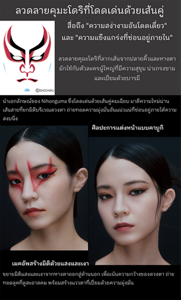 ลวดลายคุมะโดริที่โดดเด่นด้วยเส้นคู่ – สื่อถึง "ความสง่างามอันโดดเดี่ยว" และ "ความแข็งแกร่งที่ซ่อนอยู่ภายใน" คุมะโดริ ลวดลายคุมะโดริที่ลากเส้นจากปลายคิ้วและหางตา มักใช้กับตัวละครผู้ใหญ่ที่มีความสุขุม น่าเกรงขาม และเปี่ยมด้วยบารมี ©SHOCHIKU ศิลปะการแต่งหน้าแบบคาบูกิ นำเอกลักษณ์ของ Nihonguma ซึ่งโดดเด่นด้วยเส้นคู่คมเฉียบ มาตีความใหม่ผ่านเส้นสายที่ยกมิติบริเวณดวงตา ถ่ายทอดความมุ่งมั่นอันแน่วแน่ที่ซ่อนอยู่ภายใต้ความสงบนิ่ง เมคอัพสร้างมิติด้วยแสงและเงา ขยายมิติแสงและเงาจากหางตาออกสู่ด้านนอก เพื่อเน้นความกว้างของดวงตา ถ่ายทอดลุคที่ดูสะอาดคม พร้อมสร้างแววตาที่เปี่ยมด้วยความมุ่งมั่น