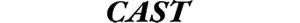 CAST