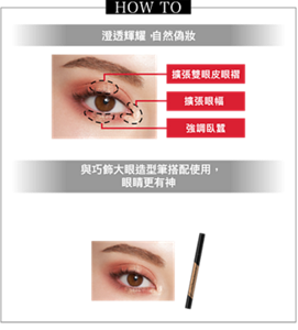 HOW TO 澄透輝耀,自然偽妝 "擴張雙眼皮眼褶 擴張眼幅 強調臥蠶 妝效示意圖(GD-1) " "與巧飾大眼造型筆搭配使用, 眼睛更有神" "在臥蠶下 在眼袋處點綴搭配巧飾大眼造型筆(既有商品), 令眼睛更有神" 妝效示意圖(GD-1)