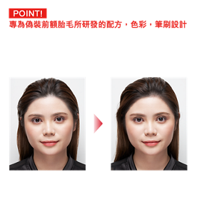 POINT! 專為偽裝前額胎毛所研發的配方、色彩、筆刷設計 ●採用即使容易泛油、出汗的額頭依然持色的配方 ●易於自然渲染的顏色設計 ●用極細筆刷再現細軟胎毛 Before After 妝效示意圖(EX-1) 只須暈抹於在意部位! 蓬鬆自然的胎毛妝即可打造小臉印象* *取決於化妝效果