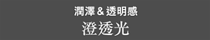 潤澤&透明感 澄透光
