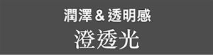 潤澤&透明感 澄透光