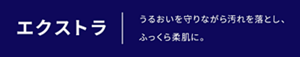 エクストラ うるおいを守りながら汚れを落とし、ふっくら柔肌に。