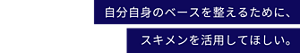 自分自身のベースを整えるために、スキメンを活用してほしい。