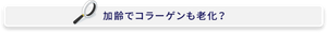 加齢でコラーゲンも老化?