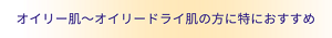オイリー肌~オイリードライ肌の方に特におすすめ