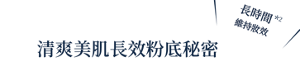 長時間*2 維持妝效 清爽美肌長效粉底秘密