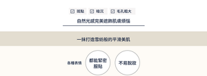 針對斑點、暗沉及毛孔粗大等肌膚煩惱,也能以自然光感完美遮飾。一抹打造雪紡般的平滑美肌,做出不同表情也能緊密服貼