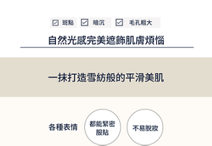 針對斑點、暗沉及毛孔粗大等肌膚煩惱,也能以自然光感完美遮飾。一抹打造雪紡般的平滑美肌,做出不同表情也能緊密服貼