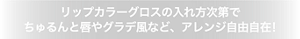 リップカラーグロスの入れ方次第でちゅるんと唇やグラデ風など、アレンジ自由自在!