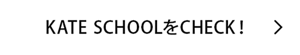 KATE SCHOOLをCHECK!