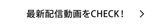 最新配信動画をCHECK!