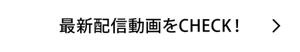最新配信動画をCHECK!