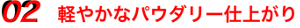 02 軽やかなパウダリー仕上がり