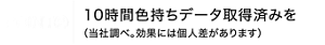 POINT② 10時間色持ちデータ取得済み(当社調べ。効果には個人差があります)