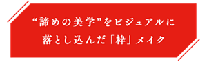 “諦めの美学”をビジュアルに落とし込んだ「粋」メイク
