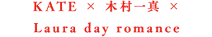 KATE × 木村一真 × Laura day romance