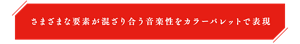 さまざまな要素が混ざり合う音楽性をカラーパレットで表現