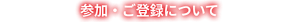 参加・ご登録について