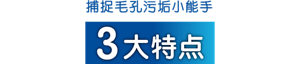 捕捉毛孔污垢小能手 3大特点