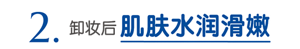 2.卸妆后肌肤水润滑嫩