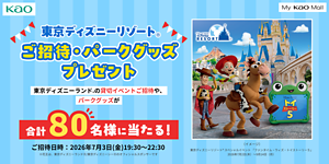 東京ディズニーリゾート®ご招待・パークグッズプレゼント 東京ディズニーランド®の貸切イベントご招待や、パークグッズが合計80名様に当たる! ご招待日時:2026年7月3日(金曜日)19:30~22:30 ※花王は、東京ディズニーランド(R)/東京ディズニーシー®のオフィシャルスポンサーです