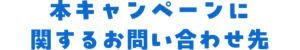 本キャンペーンに関するお問い合わせ先