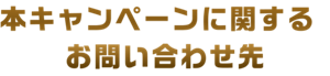 本キャンペーンに関するお問い合わせ先