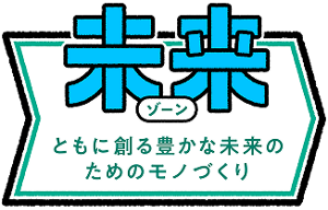 未来ゾーンともに創る豊かな未来のためのモノづくり