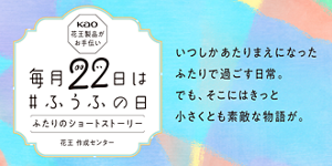 毎月22日は # ふうふの日 ふたりのショートストーリー いつしかあたりまえになったふたりで過ごす日常。でも、そこにはきっと小さくとも素敵な物語が。