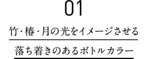 01 竹・椿・月の光をイメージさせる落ち着きのあるボトルカラー