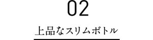 02 上品なスリムボトル
